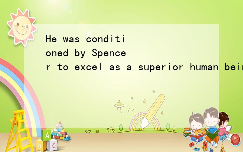 He was conditioned by Spencer to excel as a superior human being,求中文翻译,其中spencer是人名.