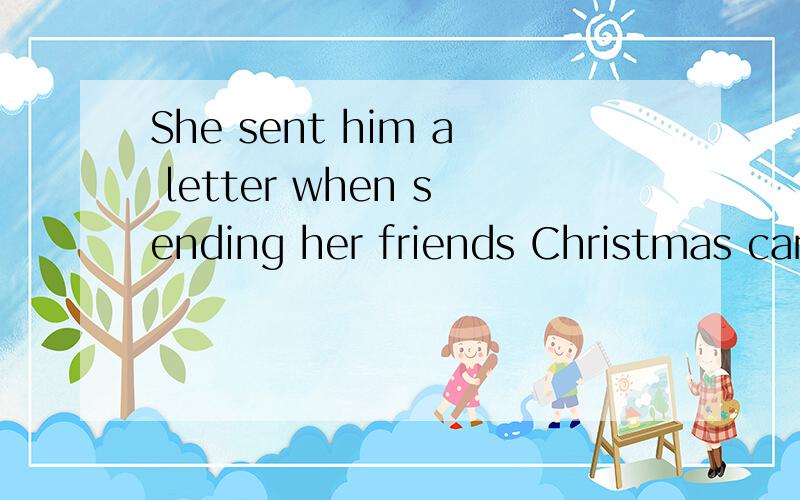 She sent him a letter when sending her friends Christmas cards.句子成分划分?