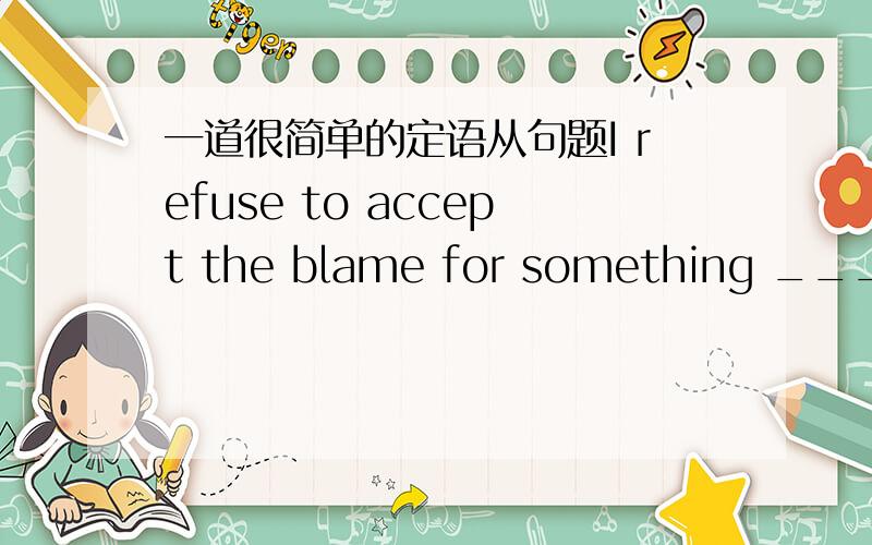 一道很简单的定语从句题I refuse to accept the blame for something _____ was someone else’s fault.A.who B.that C.as D.what 我选D ,不是说定语从句缺主语就不用that用what么?是我记错了么?那么请问为什么用What呢?
