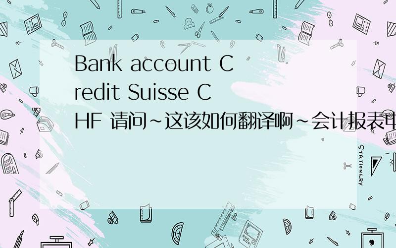 Bank account Credit Suisse CHF 请问~这该如何翻译啊~会计报表中的