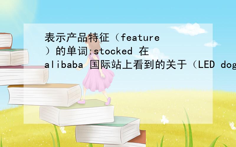 表示产品特征（feature）的单词:stocked 在alibaba 国际站上看到的关于（LED dog collar）宠物圈按特征分类,分为Ecofriendly 和stocked,stocked是什么意思?