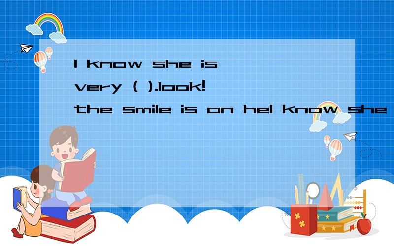 I know she is very ( ).look!the smile is on heI know she is very ( ).look!the smile is on her face.a,happy b,sad c,smart d cute ( )