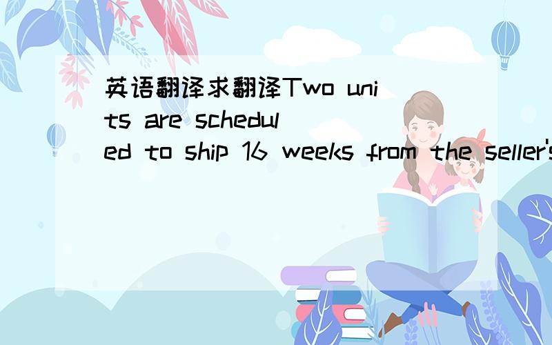英语翻译求翻译Two units are scheduled to ship 16 weeks from the seller's dovk after signature date of the contract.主要是schedule to ship