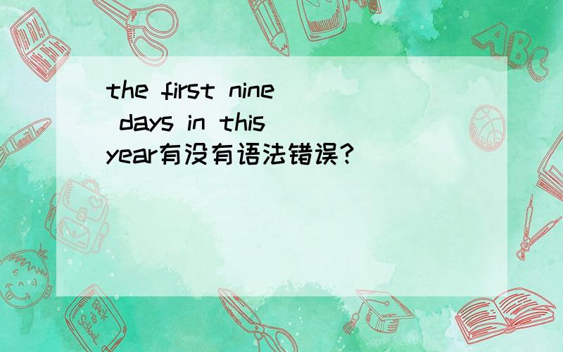 the first nine days in this year有没有语法错误?