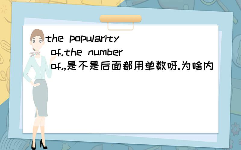 the popularity of.the number of.,是不是后面都用单数呀.为啥内