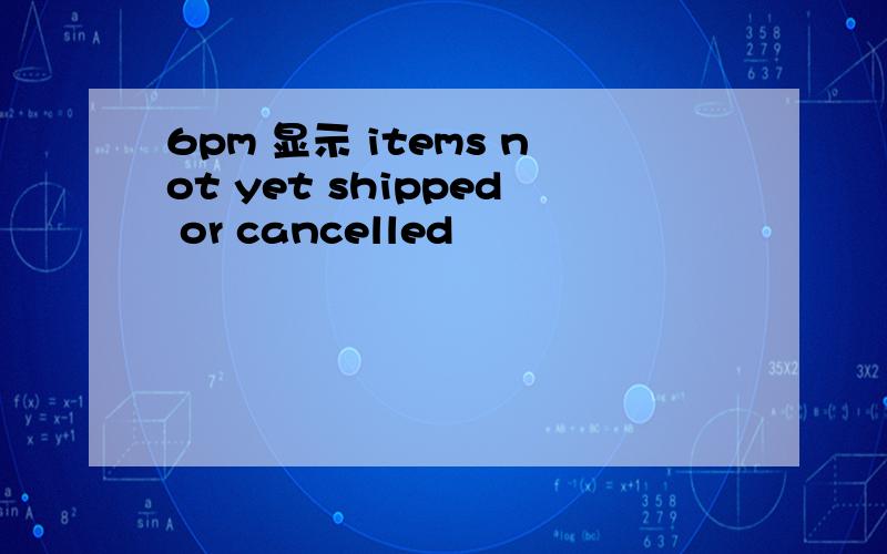 6pm 显示 items not yet shipped or cancelled
