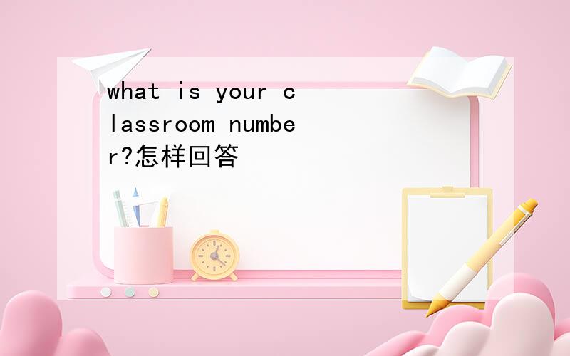 what is your classroom number?怎样回答