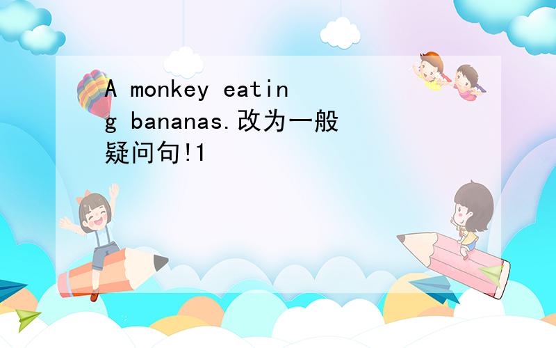 A monkey eating bananas.改为一般疑问句!1