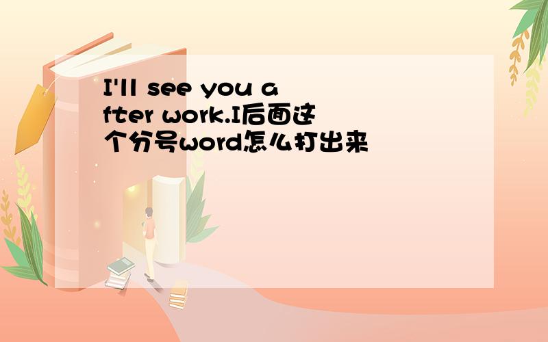 I'll see you after work.I后面这个分号word怎么打出来