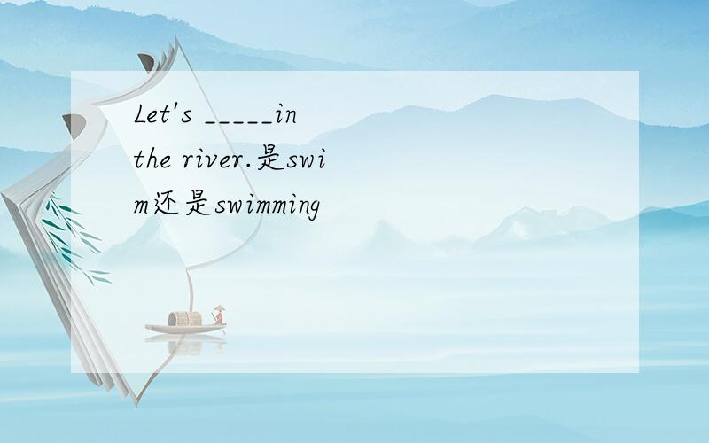 Let's _____in the river.是swim还是swimming