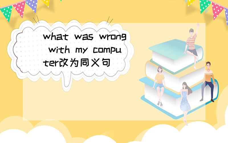 what was wrong with my computer改为同义句