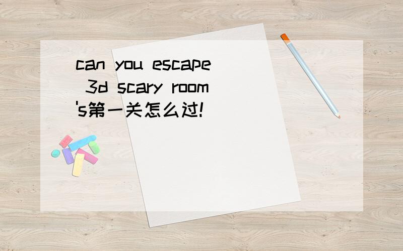 can you escape 3d scary room's第一关怎么过!