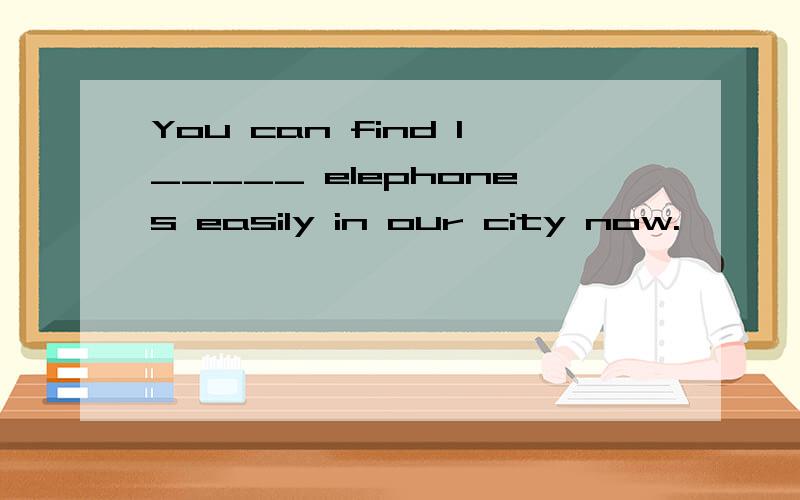 You can find l_____ elephones easily in our city now.