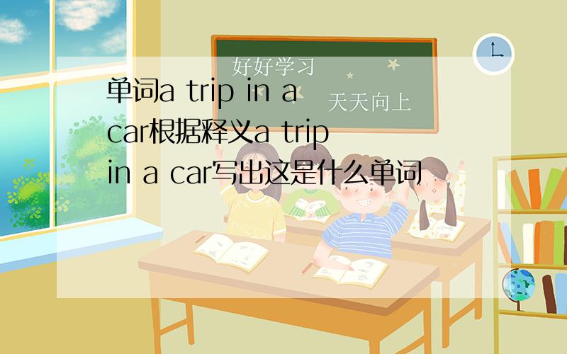 单词a trip in a car根据释义a trip in a car写出这是什么单词