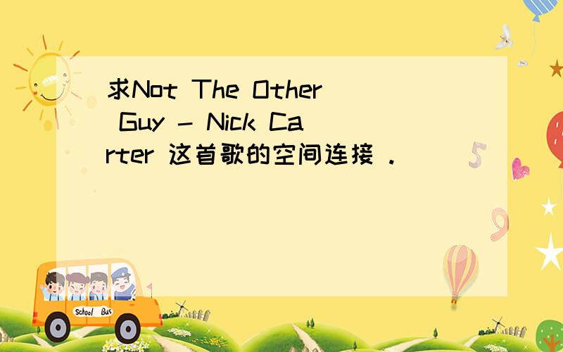 求Not The Other Guy - Nick Carter 这首歌的空间连接 .