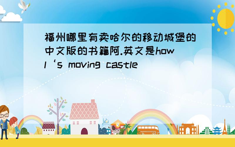 福州哪里有卖哈尔的移动城堡的中文版的书籍阿.英文是howl‘s moving castle