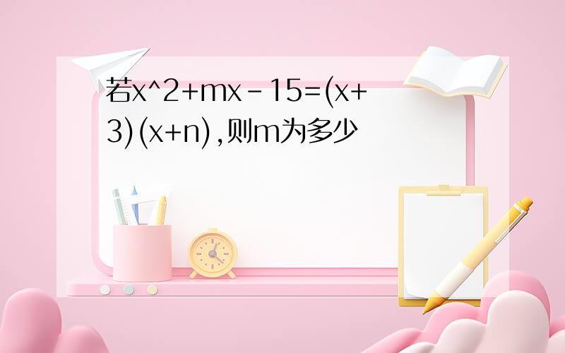 若x^2+mx-15=(x+3)(x+n),则m为多少