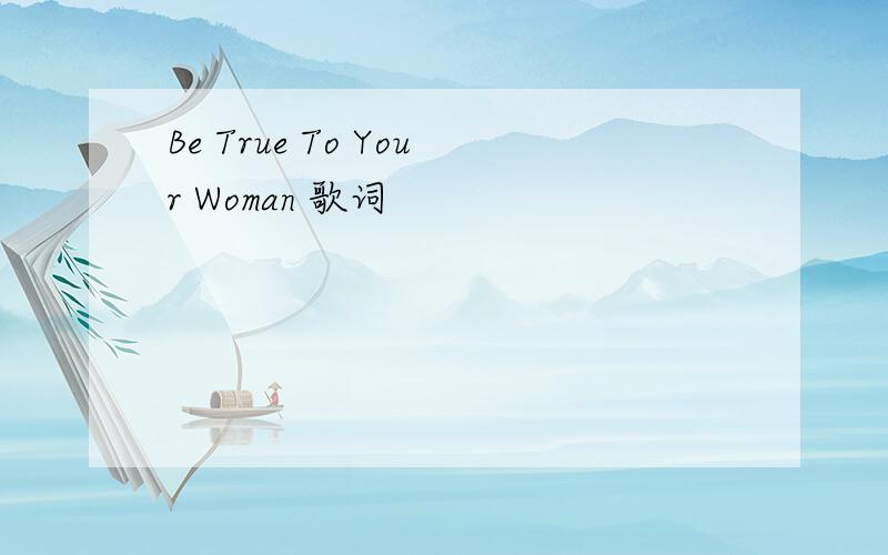 Be True To Your Woman 歌词