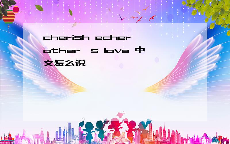 cherish echer other's love 中文怎么说