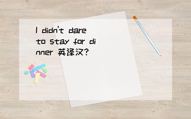 I didn't dare to stay for dinner 英译汉?