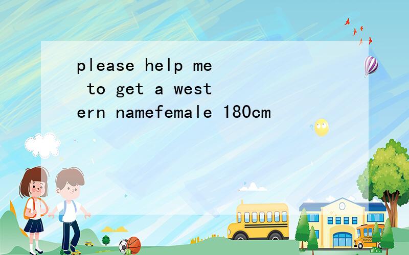please help me to get a western namefemale 180cm