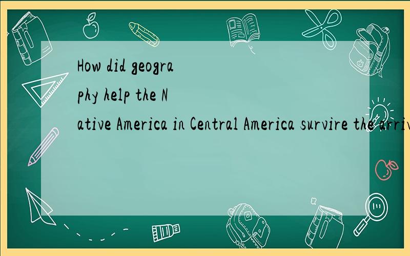 How did geography help the Native America in Central America survire the arrival of Europeans?