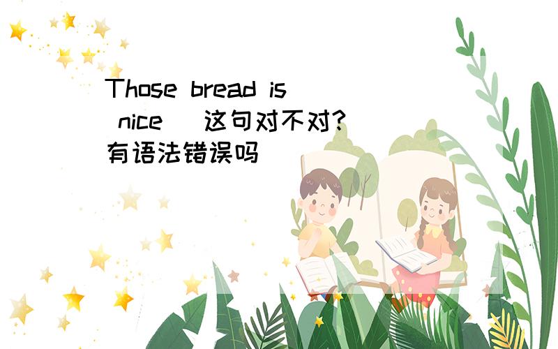 Those bread is nice   这句对不对?有语法错误吗