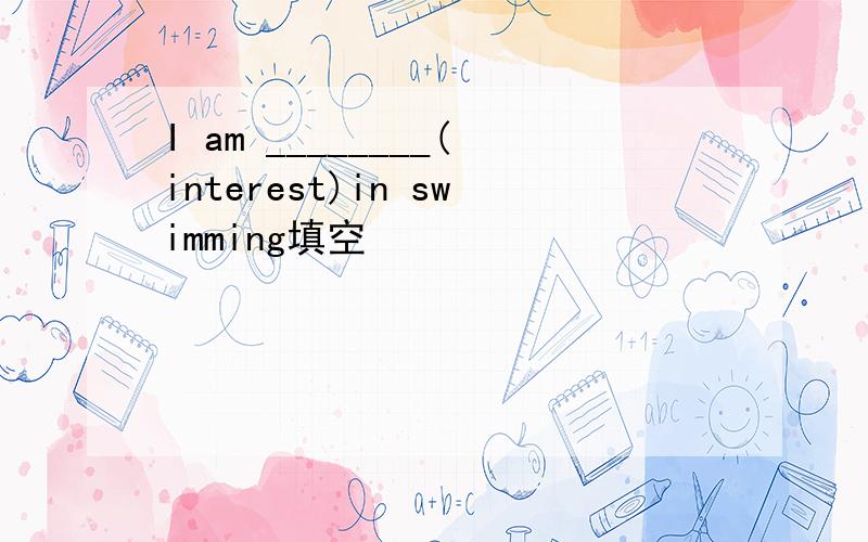 I am ________(interest)in swimming填空
