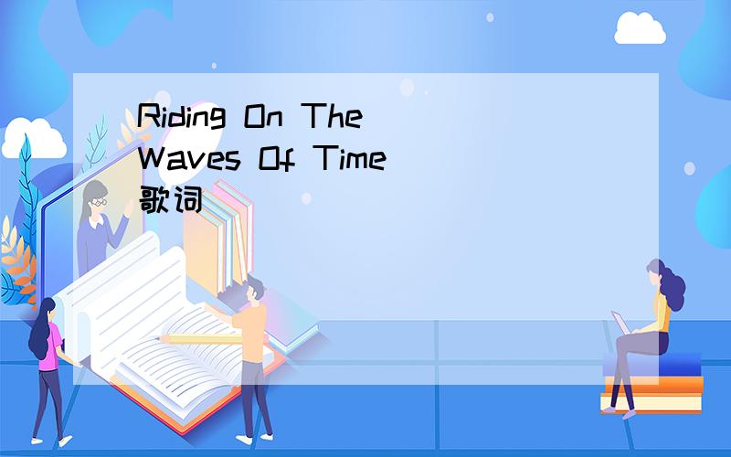 Riding On The Waves Of Time 歌词
