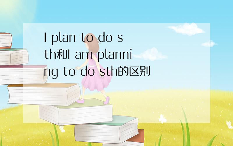 I plan to do sth和I am planning to do sth的区别