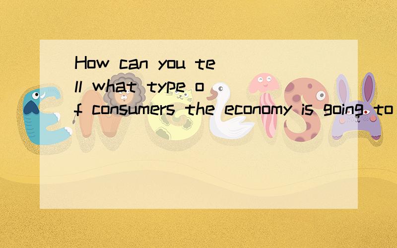 How can you tell what type of consumers the economy is going to have in the future?为什么consumers后面不用加does?为什么可以被省略?