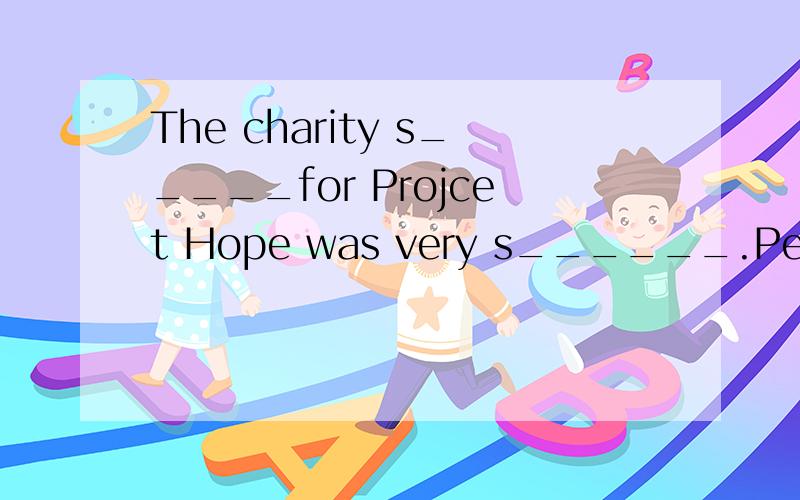 The charity s_____for Projcet Hope was very s______.People liked it very much.?