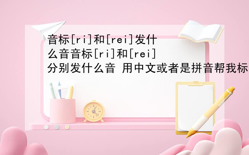 音标[ri]和[rei]发什么音音标[ri]和[rei]分别发什么音 用中文或者是拼音帮我标注下 单独一个【r】怎么发音
