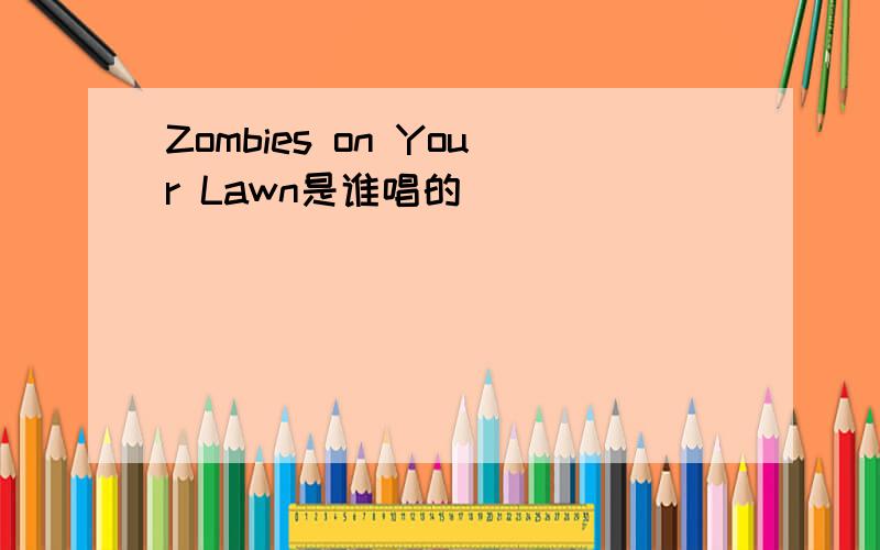 Zombies on Your Lawn是谁唱的