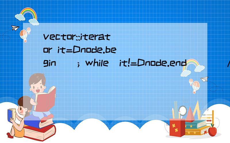 vector::iterator it=Dnode.begin(); while(it!=Dnode.end()) //这句会报错,那个大神帮我解决下,错误原因是说没有与这些操作数匹配的不等号,head是我自己定义的一个结构体!