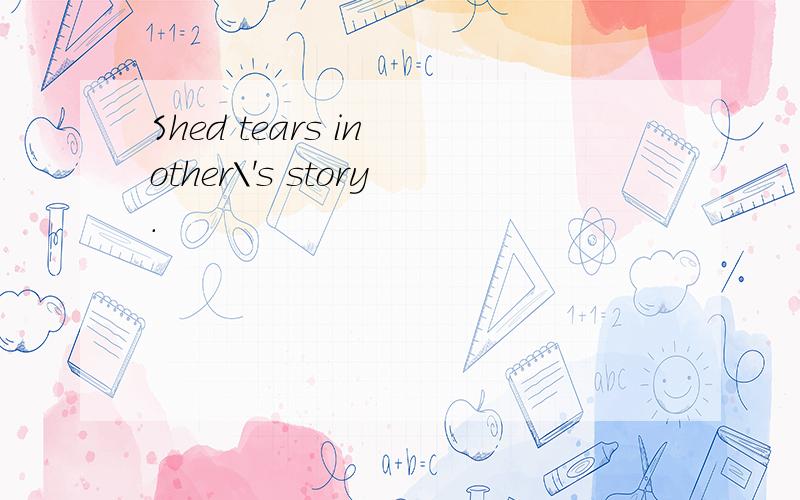 Shed tears in other\'s story.