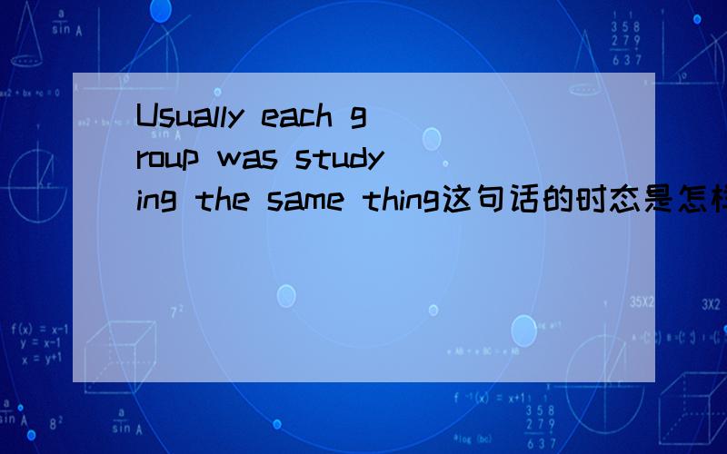 Usually each group was studying the same thing这句话的时态是怎样的，帮忙分析一下。谢谢 那个studying是怎么回事？现在分词？