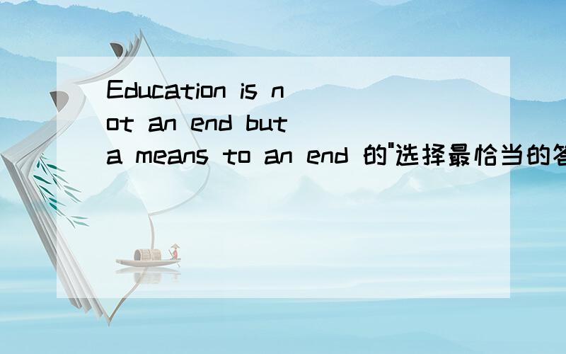 Education is not an end but a means to an end 的