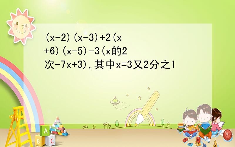 (x-2)(x-3)+2(x+6)(x-5)-3(x的2次-7x+3),其中x=3又2分之1