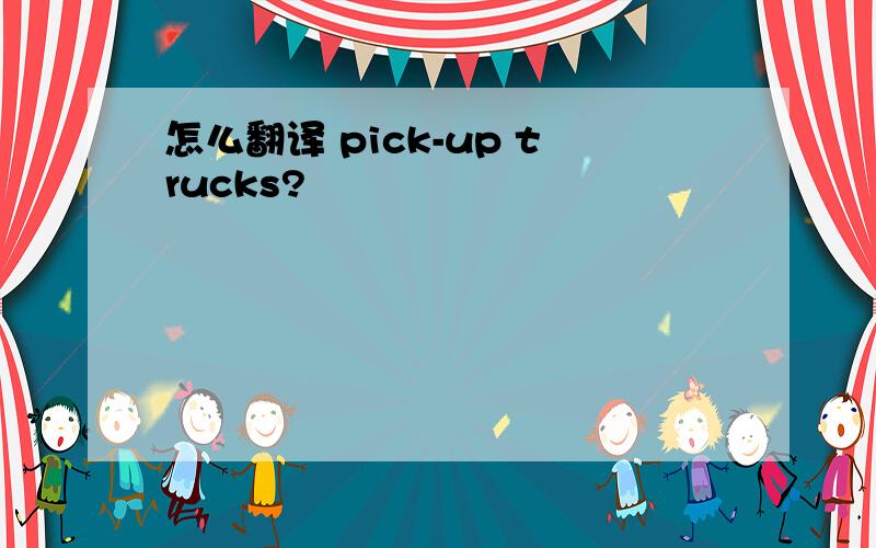 怎么翻译 pick-up trucks?