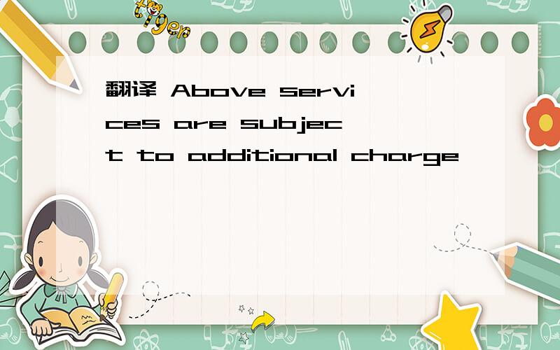 翻译 Above services are subject to additional charge