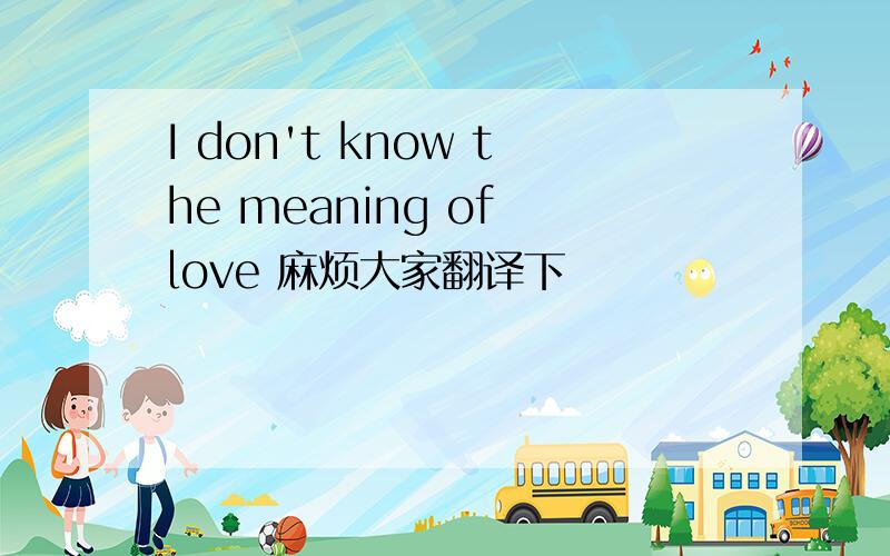 I don't know the meaning of love 麻烦大家翻译下
