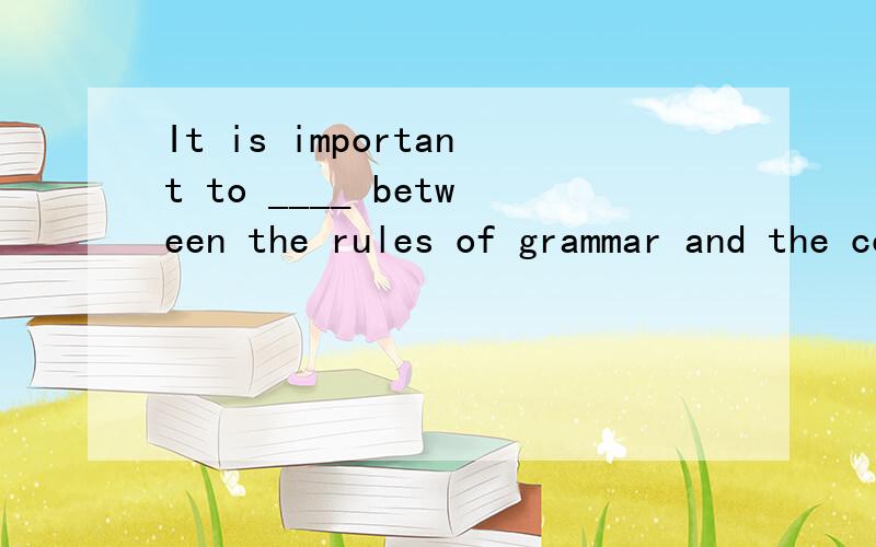 It is important to ____ between the rules of grammar and the conventions of written language. A) deIt is important to ____ between the rules of grammar and the conventions of written language.A) determine           B) identify                C)explor