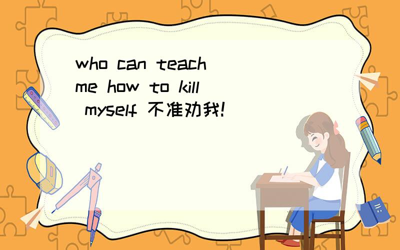 who can teach me how to kill myself 不准劝我!