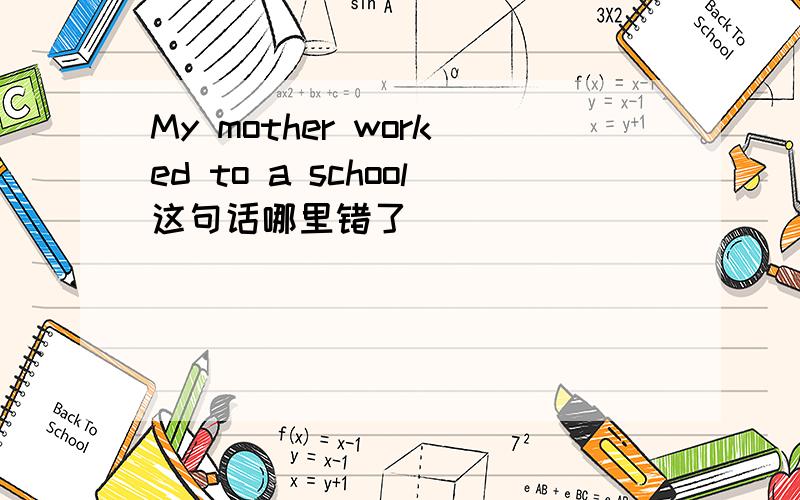 My mother worked to a school这句话哪里错了
