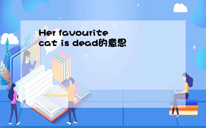 Her favourite cat is dead的意思