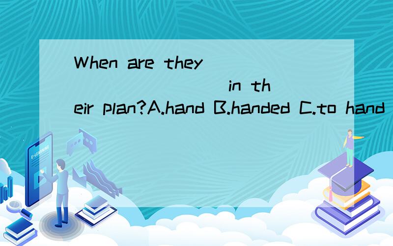 When are they ________ in their plan?A.hand B.handed C.to hand D.give
