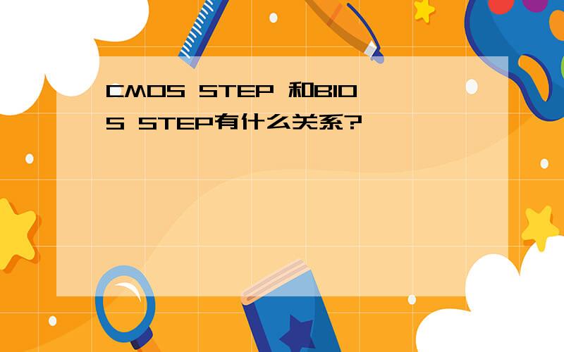 CMOS STEP 和BIOS STEP有什么关系?