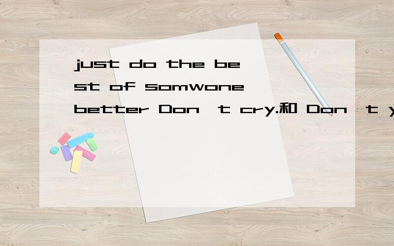 just do the best of somwone better Don't cry.和 Don't you cry.有什么区别?