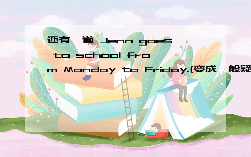 还有一道 Jenn goes to school from Monday to Friday.(变成一般疑问句)